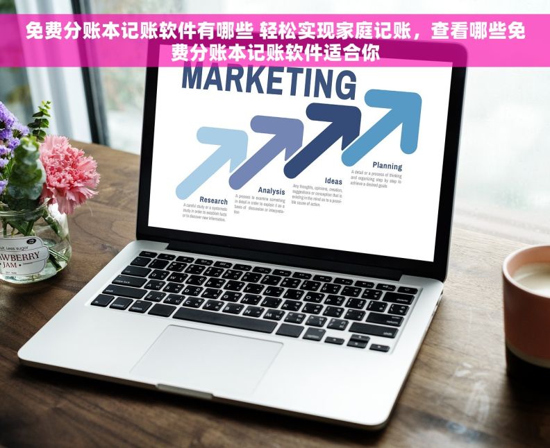 免费分账本记账软件有哪些 轻松实现家庭记账，查看哪些免费分账本记账软件适合你