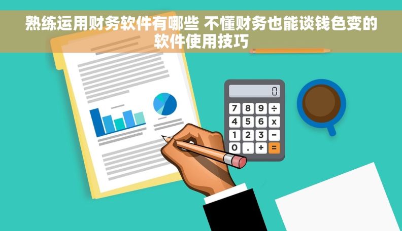 熟练运用财务软件有哪些 不懂财务也能谈钱色变的软件使用技巧