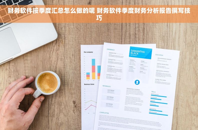 财务软件按季度汇总怎么做的呢 财务软件季度财务分析报告撰写技巧