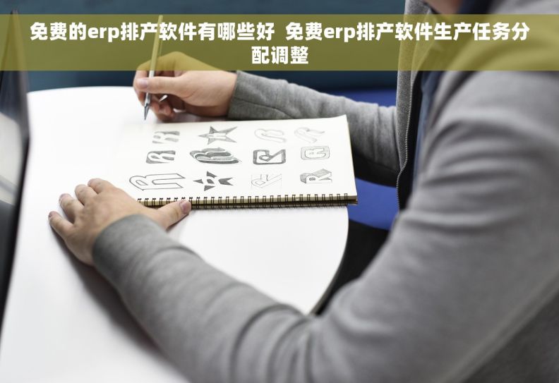 免费的erp排产软件有哪些好  免费erp排产软件生产任务分配调整