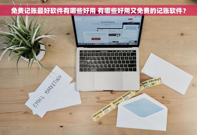 免费记账最好软件有哪些好用 有哪些好用又免费的记账软件？