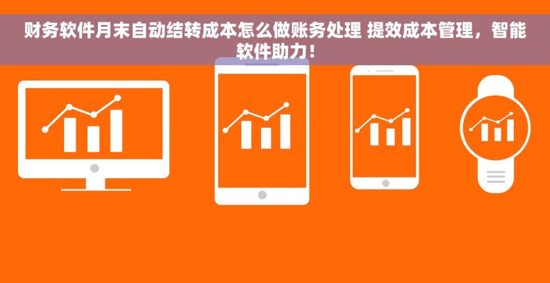 财务软件月末自动结转成本怎么做账务处理 提效成本管理，智能软件助力！