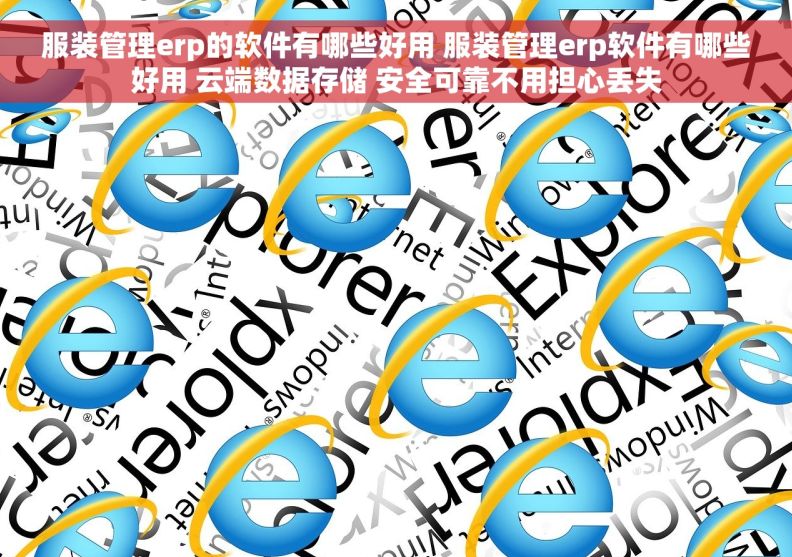 服装管理erp的软件有哪些好用 服装管理erp软件有哪些好用 云端数据存储 安全可靠不用担心丢失