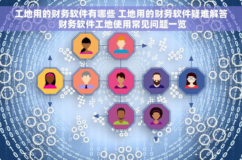 工地用的财务软件有哪些 工地用的财务软件疑难解答 财务软件工地使用常见问题一览