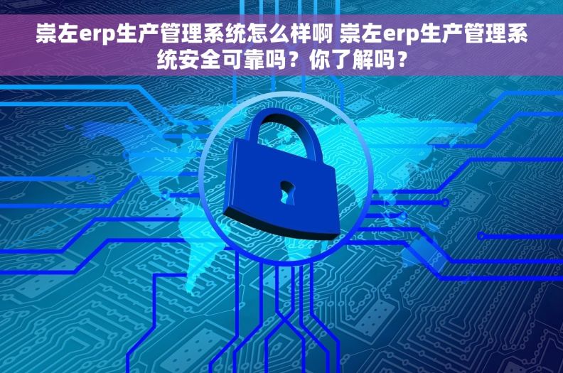 崇左erp生产管理系统怎么样啊 崇左erp生产管理系统安全可靠吗？你了解吗？