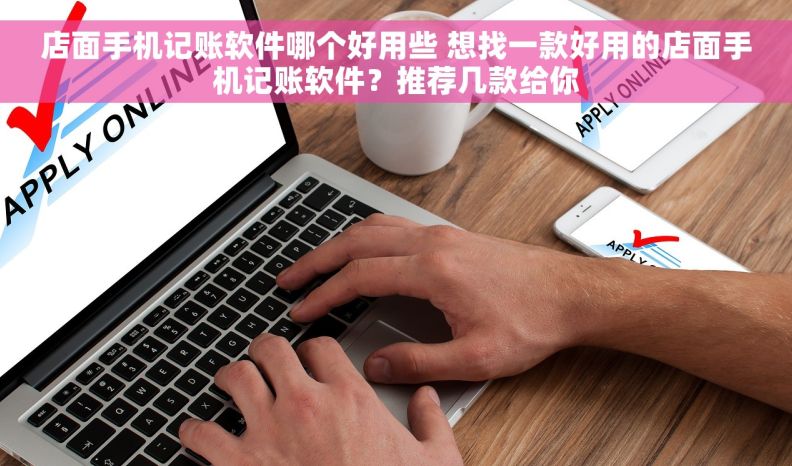 店面手机记账软件哪个好用些 想找一款好用的店面手机记账软件？推荐几款给你