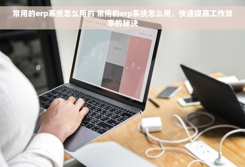 常用的erp系统怎么用的 常用的erp系统怎么用，快速提高工作效率的秘诀