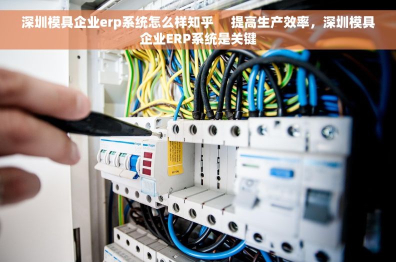 深圳模具企业erp系统怎么样知乎     提高生产效率，深圳模具企业ERP系统是关键