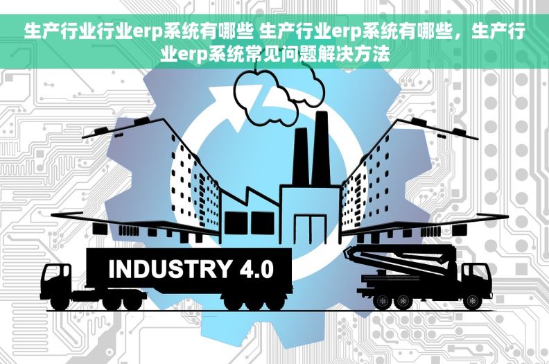 生产行业行业erp系统有哪些 生产行业erp系统有哪些，生产行业erp系统常见问题解决方法
