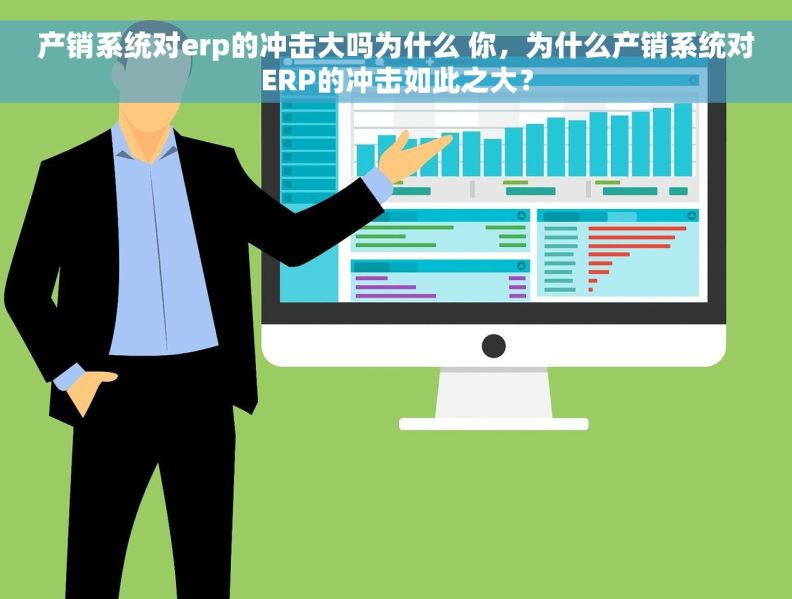 产销系统对erp的冲击大吗为什么 你，为什么产销系统对ERP的冲击如此之大？
