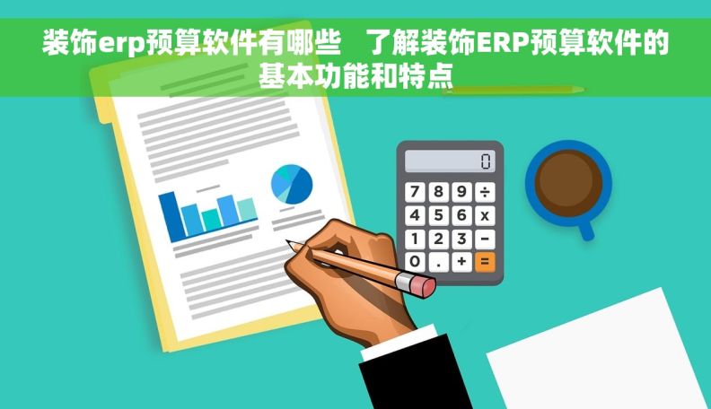 装饰erp预算软件有哪些   了解装饰ERP预算软件的基本功能和特点