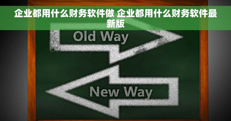 企业都用什么财务软件做 企业都用什么财务软件最新版
