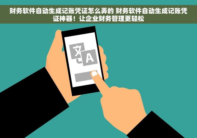 财务软件自动生成记账凭证怎么弄的 财务软件自动生成记账凭证神器！让企业财务管理更轻松