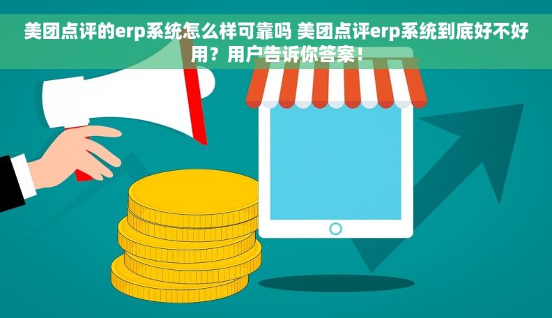 美团点评的erp系统怎么样可靠吗 美团点评erp系统到底好不好用？用户告诉你答案！