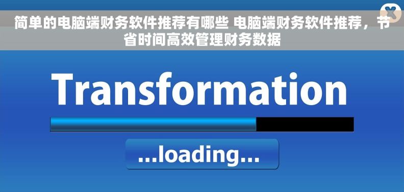 简单的电脑端财务软件推荐有哪些 电脑端财务软件推荐，节省时间高效管理财务数据