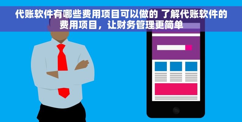 代账软件有哪些费用项目可以做的 了解代账软件的费用项目，让财务管理更简单