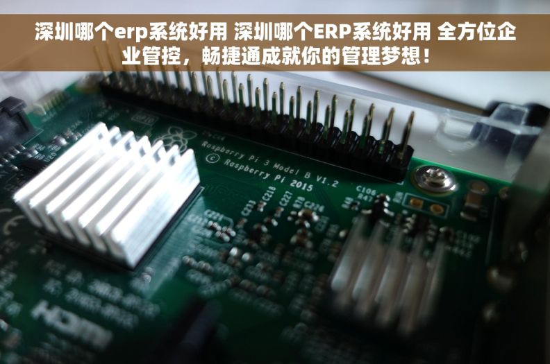 深圳哪个erp系统好用 深圳哪个ERP系统好用 全方位企业管控，畅捷通成就你的管理梦想！