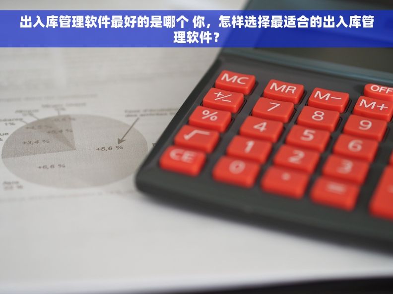 出入库管理软件最好的是哪个 你，怎样选择最适合的出入库管理软件？