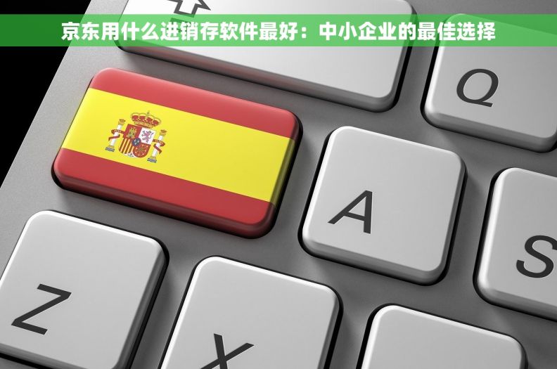 京东用什么进销存软件最好：中小企业的最佳选择