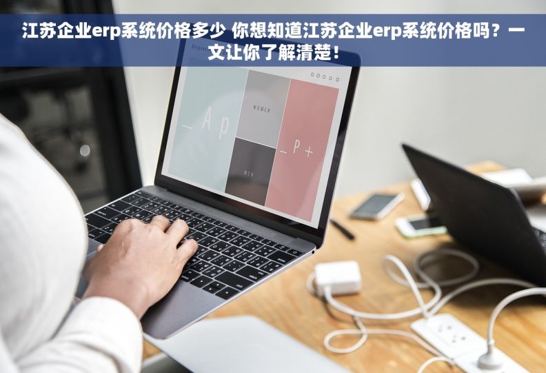 江苏企业erp系统价格多少 你想知道江苏企业erp系统价格吗？一文让你了解清楚！