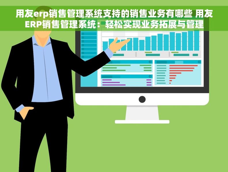 用友erp销售管理系统支持的销售业务有哪些 用友ERP销售管理系统：轻松实现业务拓展与管理