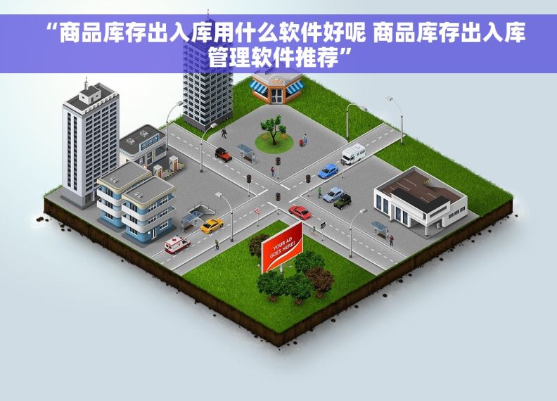  “商品库存出入库用什么软件好呢 商品库存出入库管理软件推荐”