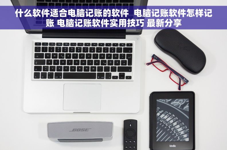 什么软件适合电脑记账的软件  电脑记账软件怎样记账 电脑记账软件实用技巧 最新分享