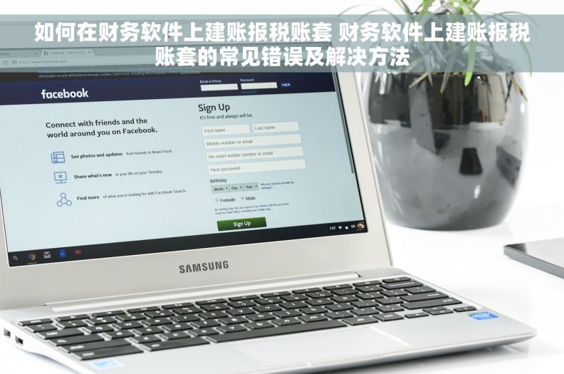 如何在财务软件上建账报税账套 财务软件上建账报税账套的常见错误及解决方法