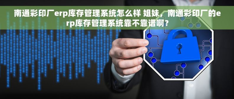 南通彩印厂erp库存管理系统怎么样 姐妹，南通彩印厂的erp库存管理系统靠不靠谱啊？