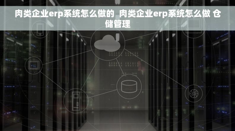 肉类企业erp系统怎么做的  肉类企业erp系统怎么做 仓储管理