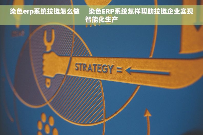 染色erp系统拉链怎么做     染色ERP系统怎样帮助拉链企业实现智能化生产