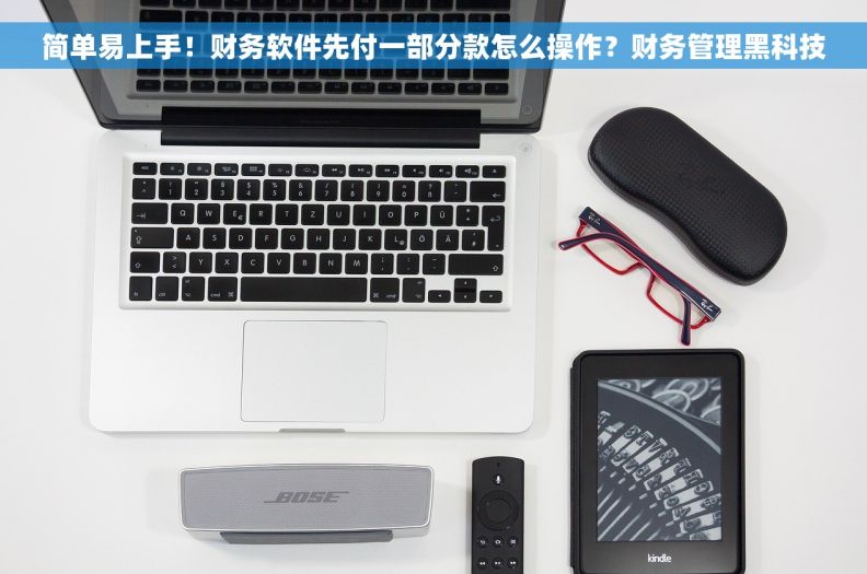 简单易上手！财务软件先付一部分款怎么操作？财务管理黑科技