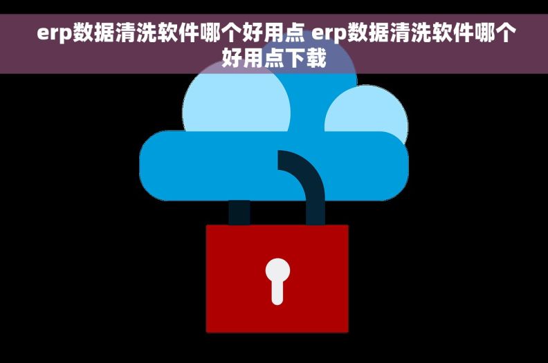  erp数据清洗软件哪个好用点 erp数据清洗软件哪个好用点下载