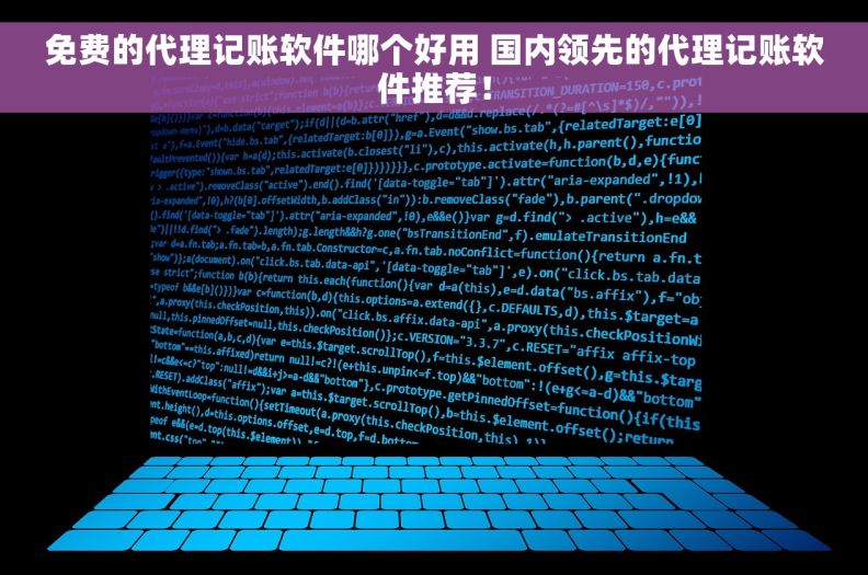 免费的代理记账软件哪个好用 国内领先的代理记账软件推荐！