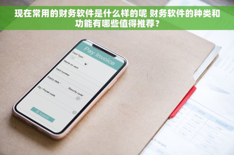现在常用的财务软件是什么样的呢 财务软件的种类和功能有哪些值得推荐？