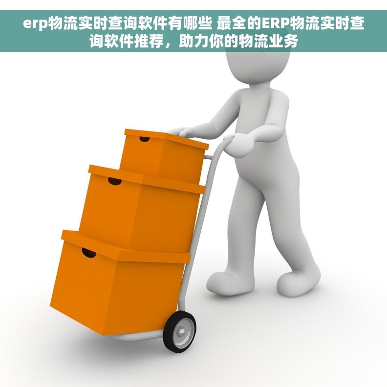 erp物流实时查询软件有哪些 最全的ERP物流实时查询软件推荐，助力你的物流业务