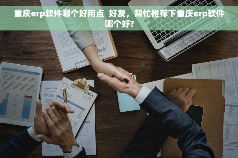重庆erp软件哪个好用点  好友，帮忙推荐下重庆erp软件哪个好?