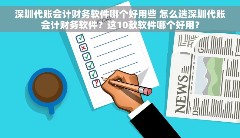深圳代账会计财务软件哪个好用些 怎么选深圳代账会计财务软件？这10款软件哪个好用？