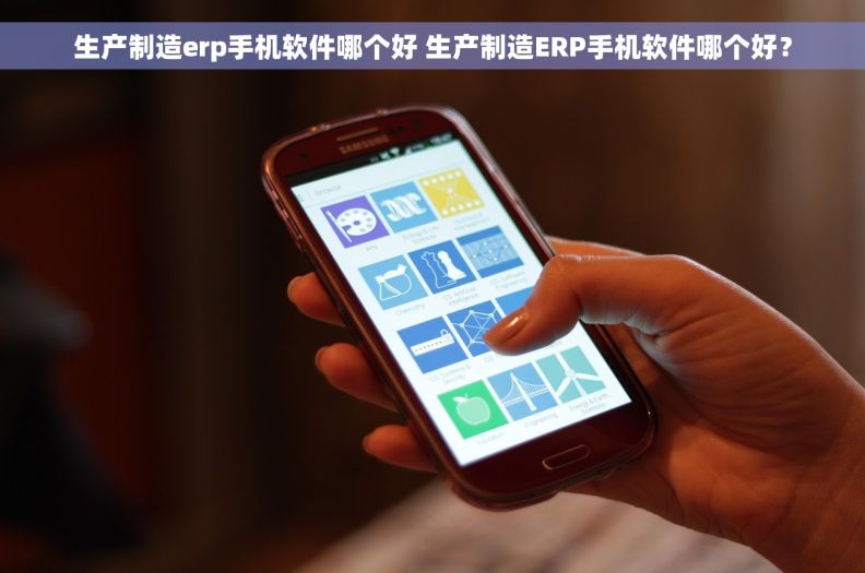 生产制造erp手机软件哪个好 生产制造ERP手机软件哪个好？