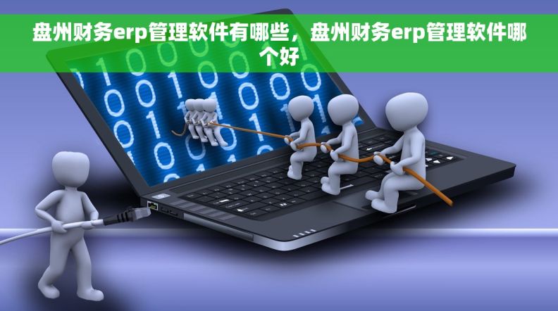 盘州财务erp管理软件有哪些，盘州财务erp管理软件哪个好