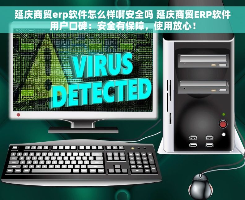 延庆商贸erp软件怎么样啊安全吗 延庆商贸ERP软件用户口碑：安全有保障，使用放心！