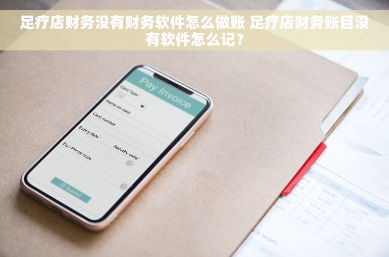 足疗店财务没有财务软件怎么做账 足疗店财务账目没有软件怎么记？