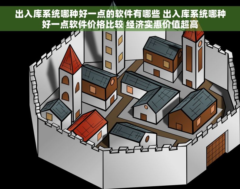 出入库系统哪种好一点的软件有哪些 出入库系统哪种好一点软件价格比较 经济实惠价值超高
