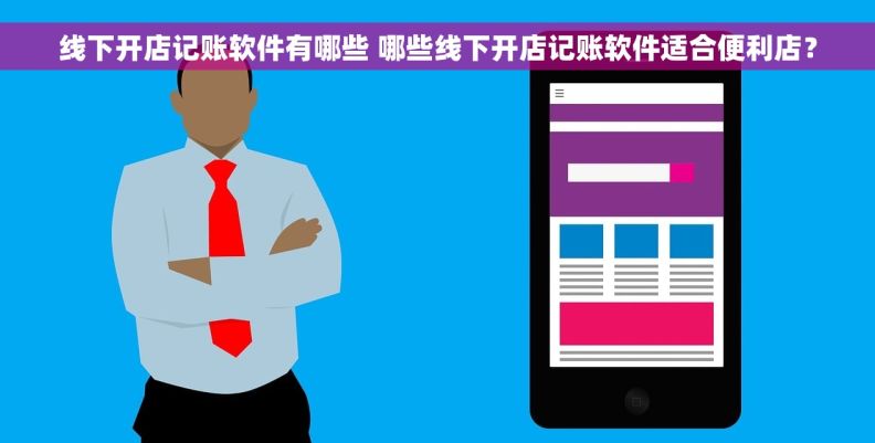 线下开店记账软件有哪些 哪些线下开店记账软件适合便利店？