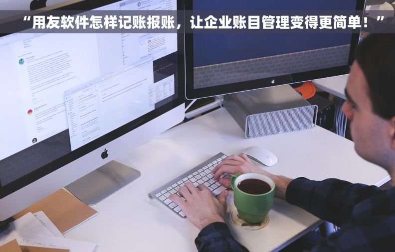 “用友软件怎样记账报账，让企业账目管理变得更简单！”