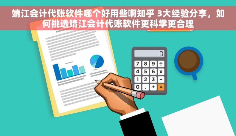 靖江会计代账软件哪个好用些啊知乎 3大经验分享，如何挑选靖江会计代账软件更科学更合理