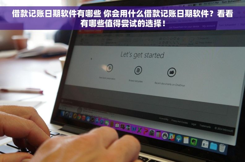 借款记账日期软件有哪些 你会用什么借款记账日期软件？看看有哪些值得尝试的选择！