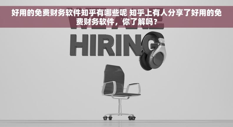 好用的免费财务软件知乎有哪些呢 知乎上有人分享了好用的免费财务软件，你了解吗？