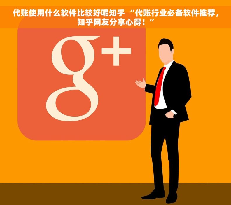 代账使用什么软件比较好呢知乎 “代账行业必备软件推荐，知乎网友分享心得！”