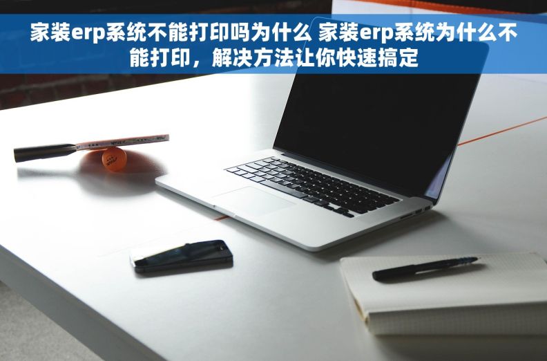 家装erp系统不能打印吗为什么 家装erp系统为什么不能打印，解决方法让你快速搞定